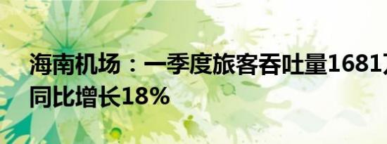 海南机场：一季度旅客吞吐量1681万人次，同比增长18%