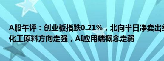 A股午评：创业板指跌0.21%，北向半日净卖出约18亿元，化工原料方向走强，AI应用端概念走弱