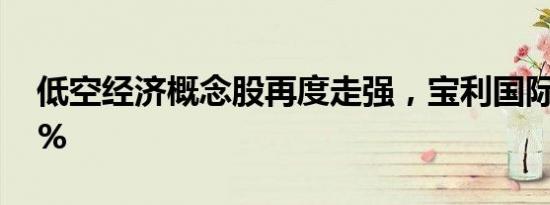 低空经济概念股再度走强，宝利国际涨逾17%