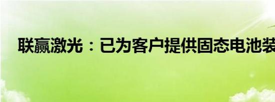 联赢激光：已为客户提供固态电池装配线