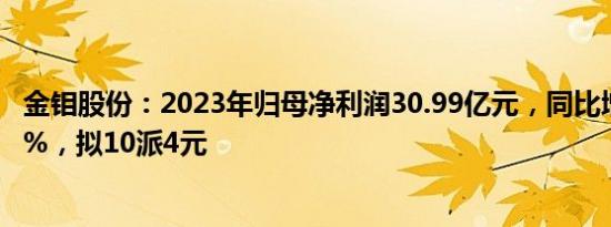 金钼股份：2023年归母净利润30.99亿元，同比增长132.19%，拟10派4元