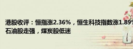 港股收评：恒指涨2.36%，恒生科技指数涨1.89%，内险股 石油股走强，煤炭股低迷