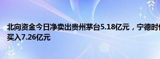 北向资金今日净卖出贵州茅台5.18亿元，宁德时代逆势获净买入7.26亿元