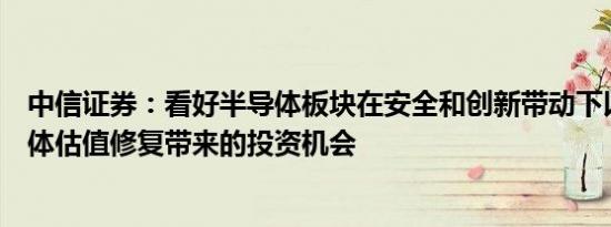 中信证券：看好半导体板块在安全和创新带动下以及行业整体估值修复带来的投资机会