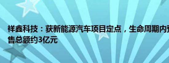 祥鑫科技：获新能源汽车项目定点，生命周期内预计项目销售总额约3亿元