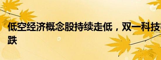 低空经济概念股持续走低，双一科技等多股大跌