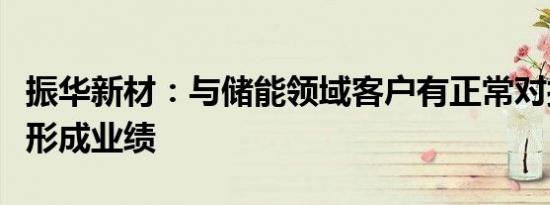 振华新材：与储能领域客户有正常对接但尚未形成业绩