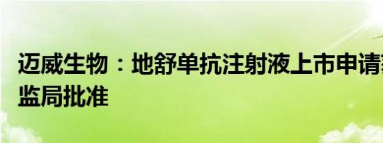 迈威生物：地舒单抗注射液上市申请获国家药监局批准