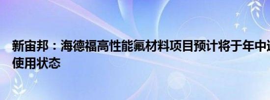 新宙邦：海德福高性能氟材料项目预计将于年中达到预定可使用状态