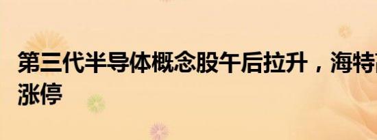 第三代半导体概念股午后拉升，海特高新直线涨停