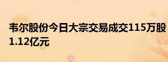 韦尔股份今日大宗交易成交115万股，成交额1.12亿元