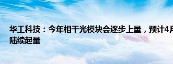 华工科技：今年相干光模块会逐步上量，预计4月份开始会陆续起量