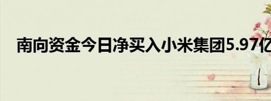 南向资金今日净买入小米集团5.97亿港元