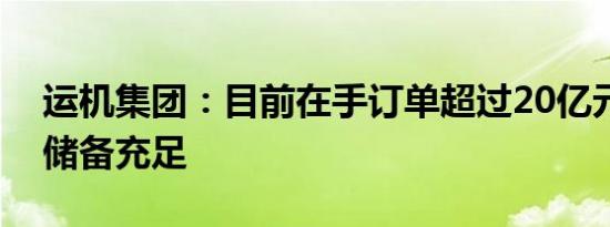 运机集团：目前在手订单超过20亿元，订单储备充足