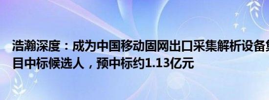 浩瀚深度：成为中国移动固网出口采集解析设备集中采购项目中标候选人，预中标约1.13亿元