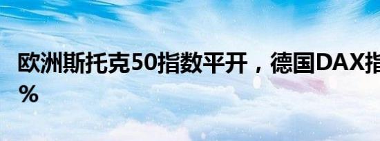 欧洲斯托克50指数平开，德国DAX指数跌0.1%