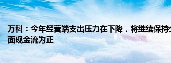 万科：今年经营端支出压力在下降，将继续保持全年经营层面现金流为正