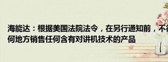 海能达：根据美国法院法令，在另行通知前，不得在世界任何地方销售任何含有对讲机技术的产品