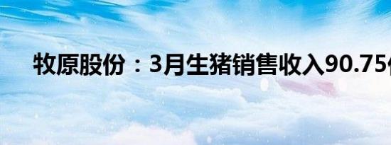 牧原股份：3月生猪销售收入90.75亿元