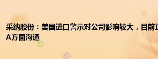 采纳股份：美国进口警示对公司影响较大，目前正积极与FDA方面沟通