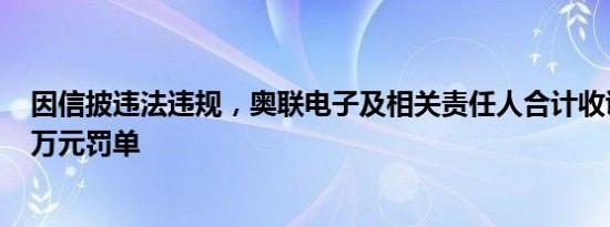 因信披违法违规，奥联电子及相关责任人合计收证监会750万元罚单