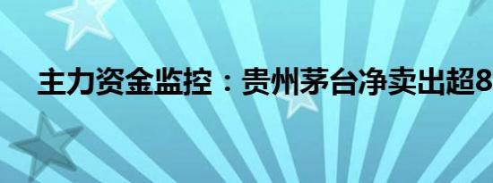 主力资金监控：贵州茅台净卖出超8亿元