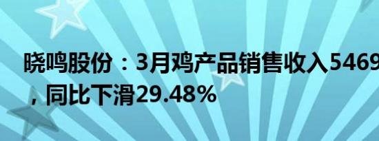 晓鸣股份：3月鸡产品销售收入5469.18万元，同比下滑29.48%