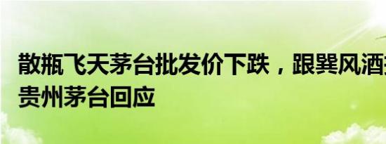 散瓶飞天茅台批发价下跌，跟巽风酒投放有关贵州茅台回应