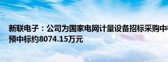 新联电子：公司为国家电网计量设备招标采购中标候选人，预中标约8074.15万元