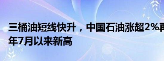 三桶油短线快升，中国石油涨超2%再创2015年7月以来新高