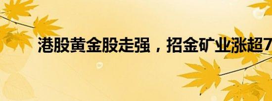 港股黄金股走强，招金矿业涨超7%