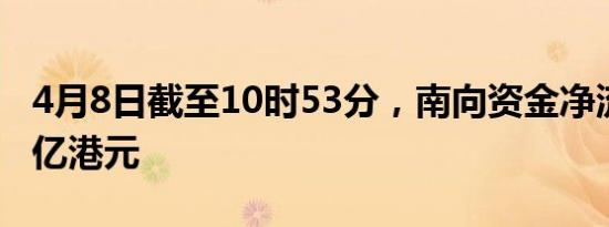 4月8日截至10时53分，南向资金净流入超50亿港元