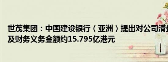 世茂集团：中国建设银行（亚洲）提出对公司清盘呈请，涉及财务义务金额约15.795亿港元