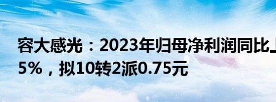 容大感光：2023年归母净利润同比上涨62.25%，拟10转2派0.75元