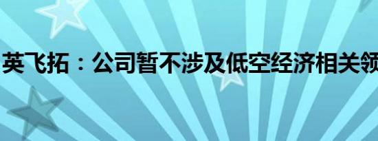 英飞拓：公司暂不涉及低空经济相关领域业务