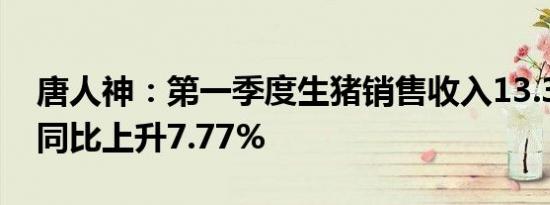 唐人神：第一季度生猪销售收入13.33亿元，同比上升7.77%