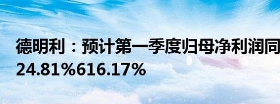 德明利：预计第一季度归母净利润同比上涨524.81%616.17%