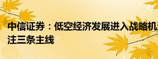 中信证券：低空经济发展进入战略机遇期，关注三条主线