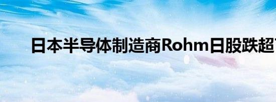 日本半导体制造商Rohm日股跌超7%