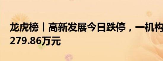 龙虎榜丨高新发展今日跌停，一机构净买入5279.86万元