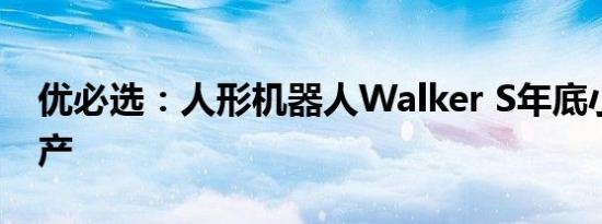 优必选：人形机器人Walker S年底小批量量产