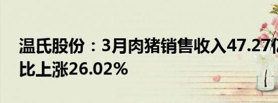 温氏股份：3月肉猪销售收入47.27亿元，同比上涨26.02%