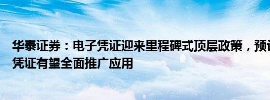 华泰证券：电子凭证迎来里程碑式顶层政策，预计今年电子凭证有望全面推广应用