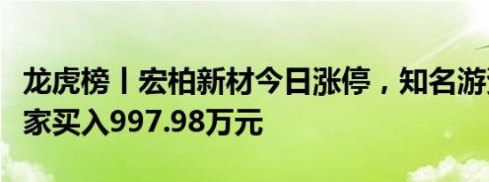 龙虎榜丨宏柏新材今日涨停，知名游资炒股养家买入997.98万元