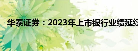 华泰证券：2023年上市银行业绩延续筑底