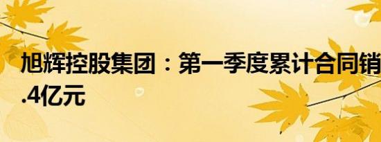 旭辉控股集团：第一季度累计合同销售额101.4亿元