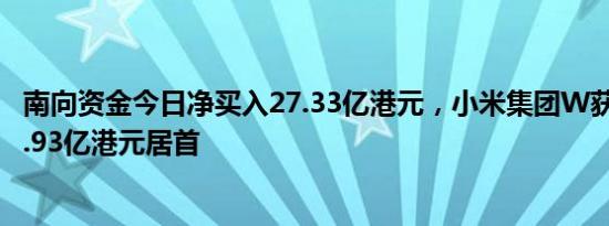 南向资金今日净买入27.33亿港元，小米集团W获净买入额2.93亿港元居首