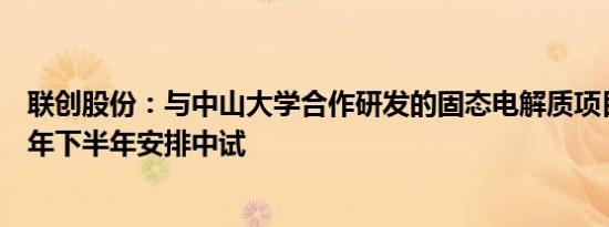 联创股份：与中山大学合作研发的固态电解质项目计划于今年下半年安排中试