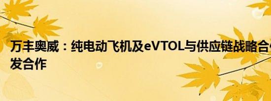 万丰奥威：纯电动飞机及eVTOL与供应链战略合作方加大开发合作