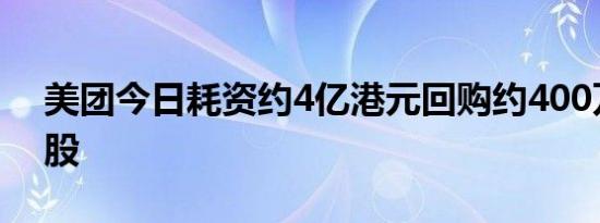 美团今日耗资约4亿港元回购约400万股B类股